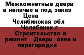 Межкомнатные двери  в наличие и под заказ.  › Цена ­ 1 000 - Челябинская обл., Челябинск г. Строительство и ремонт » Двери, окна и перегородки   